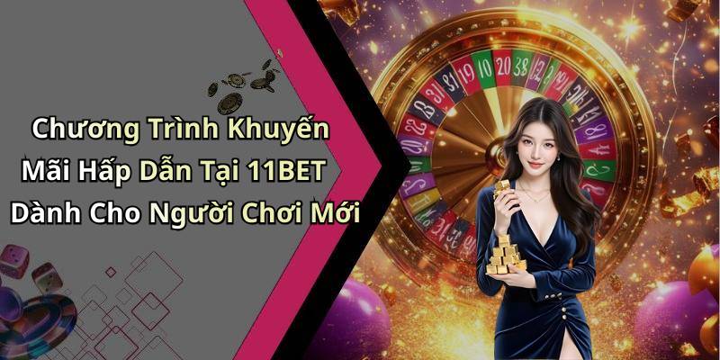 Chương Trình Khuyến Mãi Hấp Dẫn Tại 11BET Dành Cho Người Chơi Mới