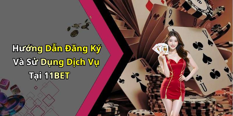 Hướng Dẫn Đăng Ký Và Sử Dụng Dịch Vụ Tại 11BET