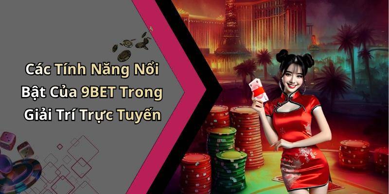 Các Tính Năng Nổi Bật Của 9BET Trong Giải Trí Trực Tuyến