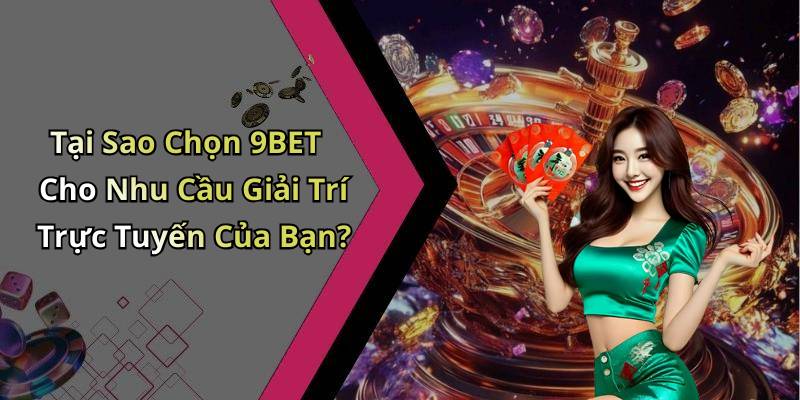 Tại Sao Chọn 9BET Cho Nhu Cầu Giải Trí Trực Tuyến Của Bạn?