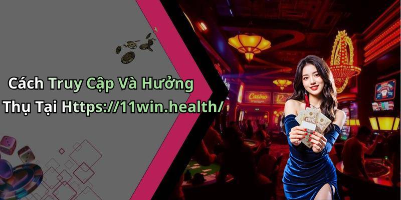 Cách Truy Cập Và Hưởng Thụ Tại Https://11win.health/