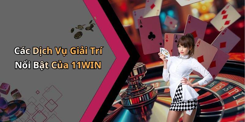 Các Dịch Vụ Giải Trí Nổi Bật Của 11WIN