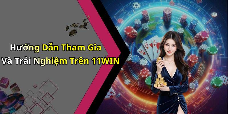 Hướng Dẫn Tham Gia Và Trải Nghiệm Trên 11WIN