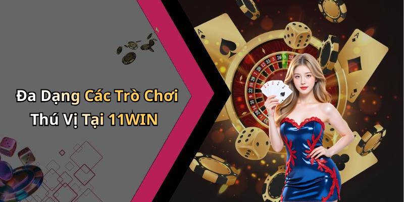 Đa Dạng Các Trò Chơi Thú Vị Tại 11WIN