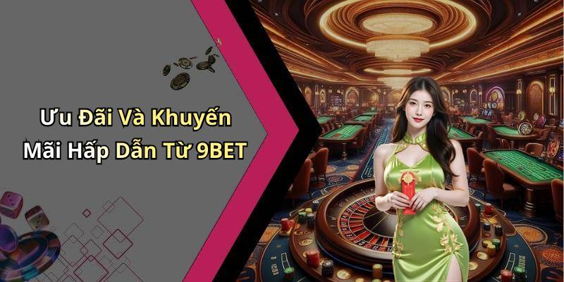 Ưu Đãi Và Khuyến Mãi Hấp Dẫn Từ 9BET
