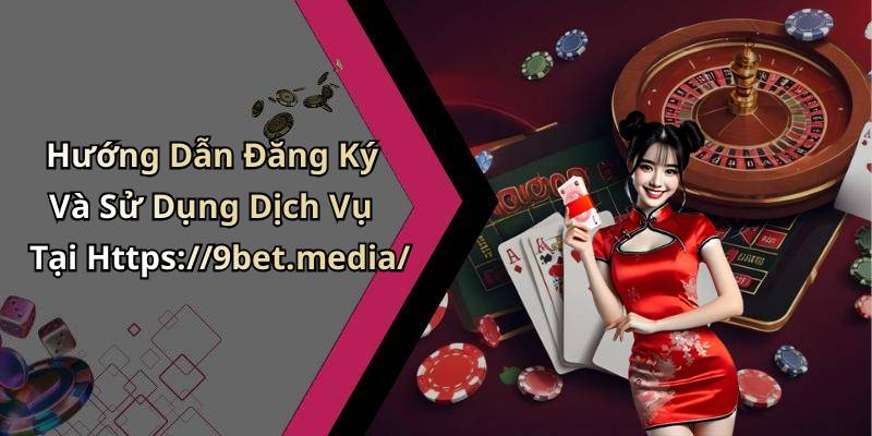 Hướng Dẫn Đăng Ký Và Sử Dụng Dịch Vụ Tại Https://9bet.media/
