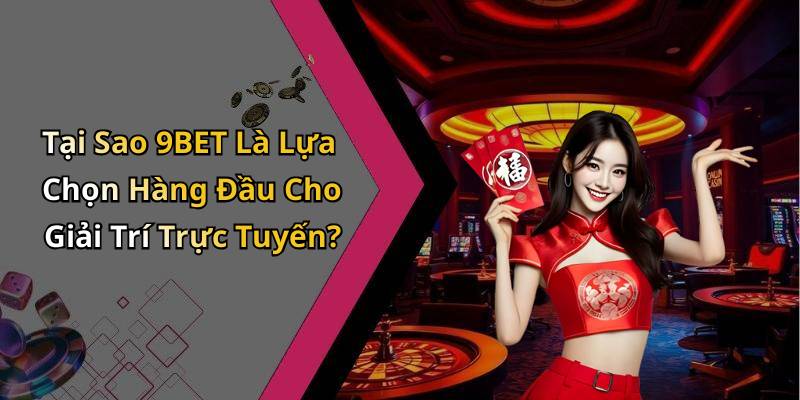 Tại Sao 9BET Là Lựa Chọn Hàng Đầu Cho Giải Trí Trực Tuyến?
