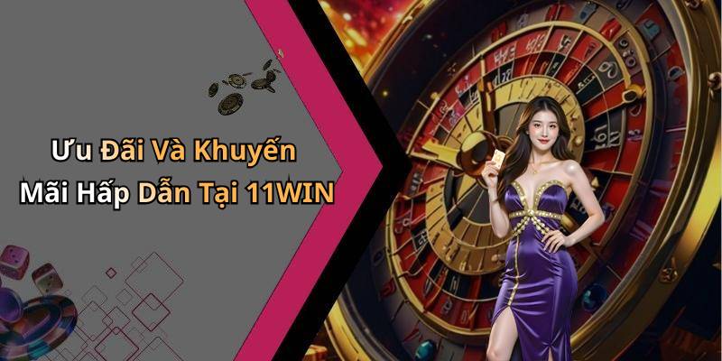 Ưu Đãi Và Khuyến Mãi Hấp Dẫn Tại 11WIN