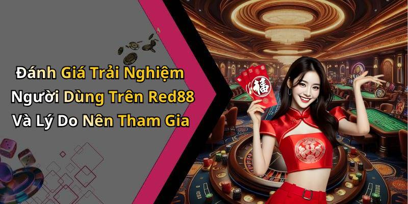 Đánh Giá Trải Nghiệm Người Dùng Trên Red88 Và Lý Do Nên Tham Gia