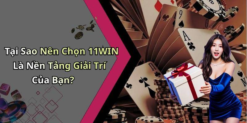 Tại Sao Nên Chọn 11WIN Là Nền Tảng Giải Trí Của Bạn?