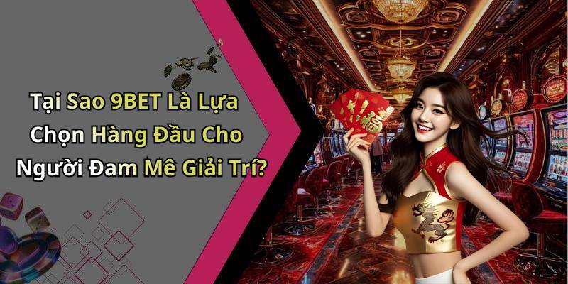 Tại Sao 9BET Là Lựa Chọn Hàng Đầu Cho Người Đam Mê Giải Trí?