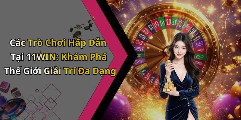Các Trò Chơi Hấp Dẫn Tại 11WIN: Khám Phá Thế Giới Giải Trí Đa Dạng
