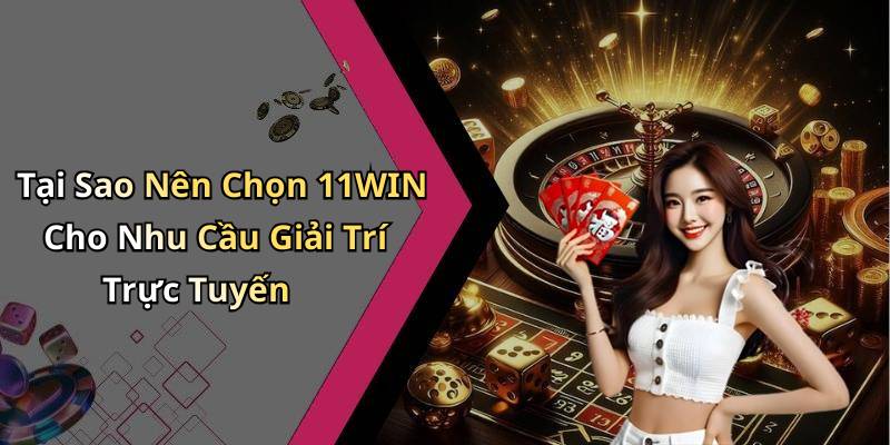 Tại Sao Nên Chọn 11WIN Cho Nhu Cầu Giải Trí Trực Tuyến