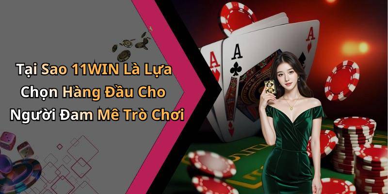 Tại Sao 11WIN Là Lựa Chọn Hàng Đầu Cho Người Đam Mê Trò Chơi