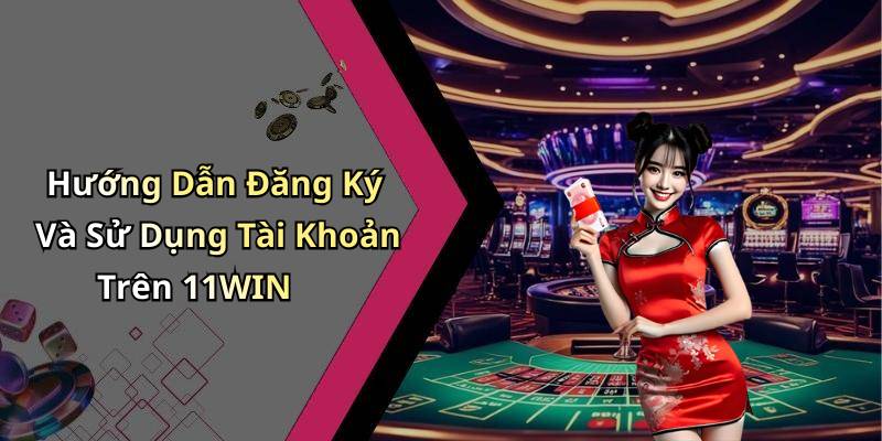 Hướng Dẫn Đăng Ký Và Sử Dụng Tài Khoản Trên 11WIN