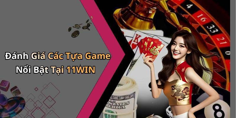Đánh Giá Các Tựa Game Nổi Bật Tại 11WIN