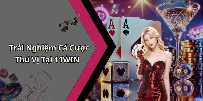 Trải Nghiệm Cá Cược Thú Vị Tại 11WIN