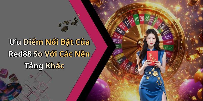Ưu Điểm Nổi Bật Của Red88 So Với Các Nền Tảng Khác