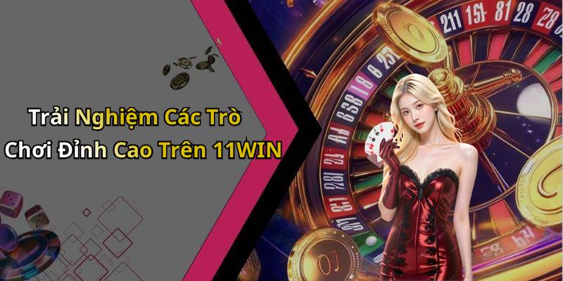 Trải Nghiệm Các Trò Chơi Đỉnh Cao Trên 11WIN