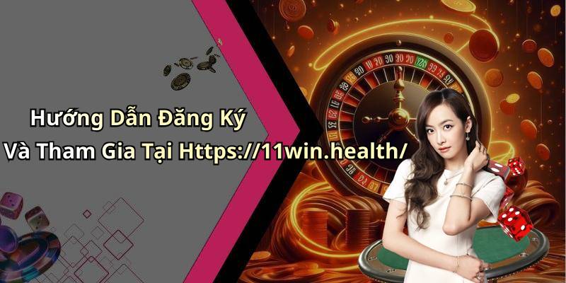 Hướng Dẫn Đăng Ký Và Tham Gia Tại Https://11win.health/