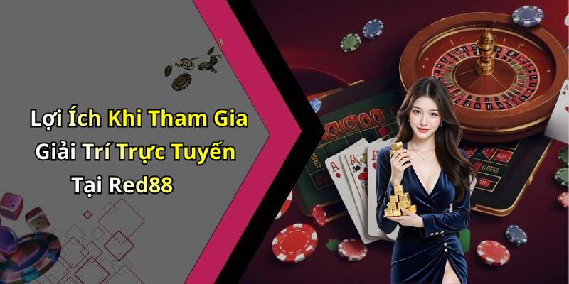 Lợi Ích Khi Tham Gia Giải Trí Trực Tuyến Tại Red88