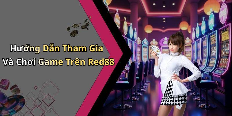 Hướng Dẫn Tham Gia Và Chơi Game Trên Red88