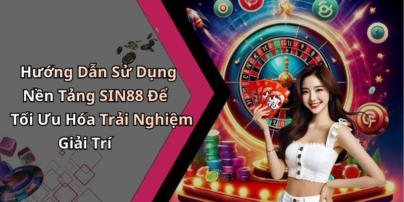 Hướng Dẫn Sử Dụng Nền Tảng SIN88 Để Tối Ưu Hóa Trải Nghiệm Giải Trí
