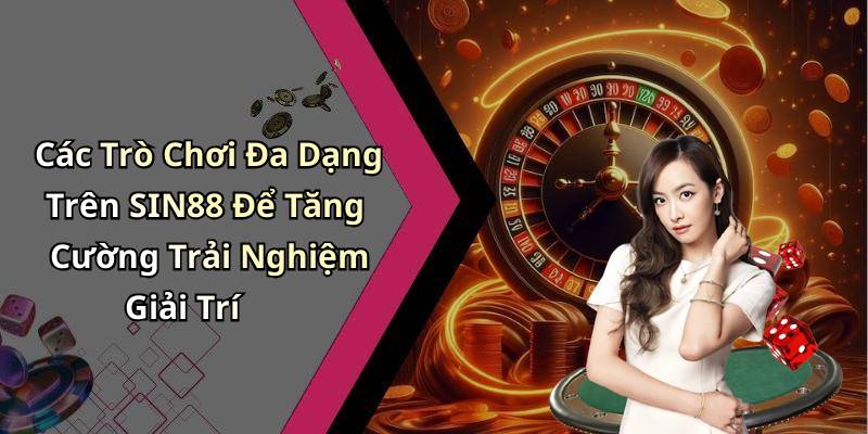 Các Trò Chơi Đa Dạng Trên SIN88 Để Tăng Cường Trải Nghiệm Giải Trí