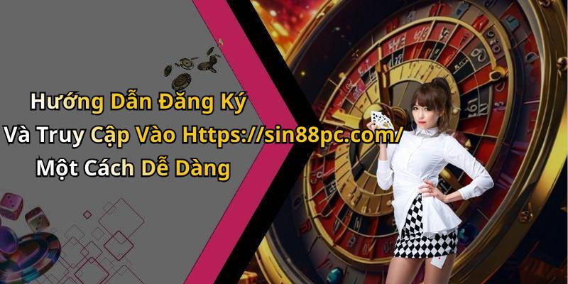 Hướng Dẫn Đăng Ký Và Truy Cập Vào Https://sin88pc.com/ Một Cách Dễ Dàng