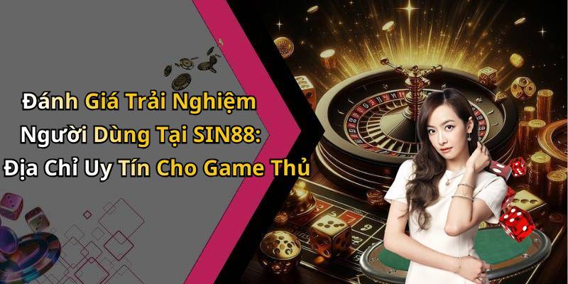 Đánh Giá Trải Nghiệm Người Dùng Tại SIN88: Địa Chỉ Uy Tín Cho Game Thủ