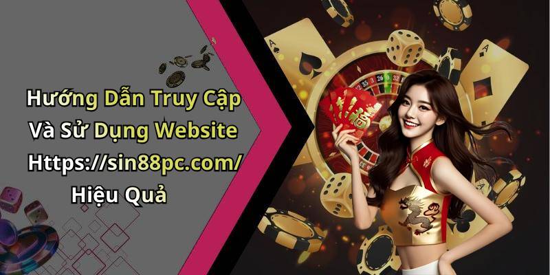Hướng Dẫn Truy Cập Và Sử Dụng Website Https://sin88pc.com/ Hiệu Quả