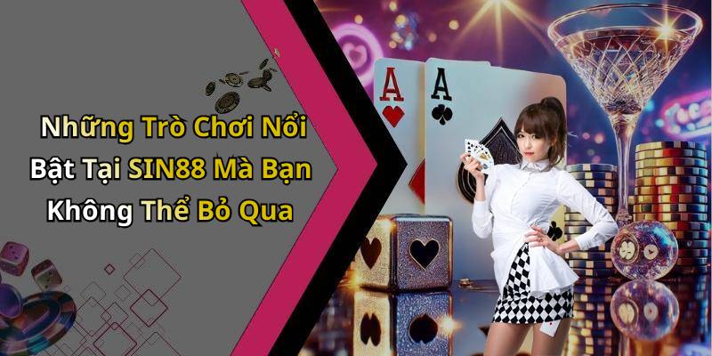 Những Trò Chơi Nổi Bật Tại SIN88 Mà Bạn Không Thể Bỏ Qua