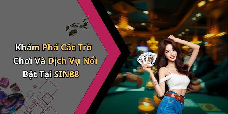 Khám Phá Các Trò Chơi Và Dịch Vụ Nổi Bật Tại SIN88