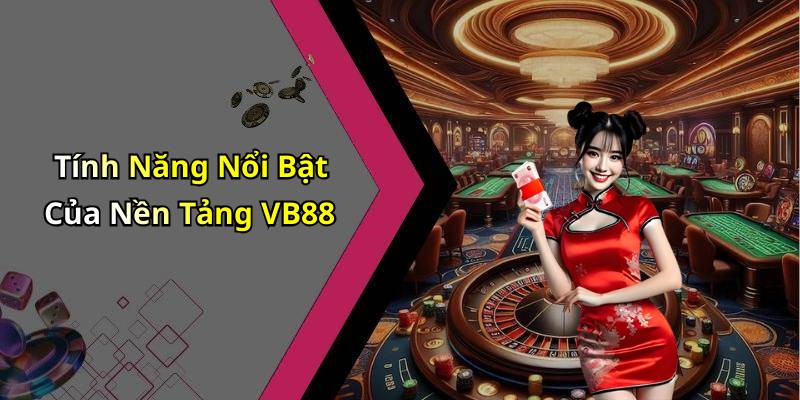 Tính Năng Nổi Bật Của Nền Tảng VB88