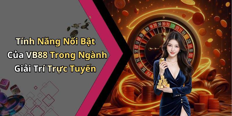 Tính Năng Nổi Bật Của VB88 Trong Ngành Giải Trí Trực Tuyến