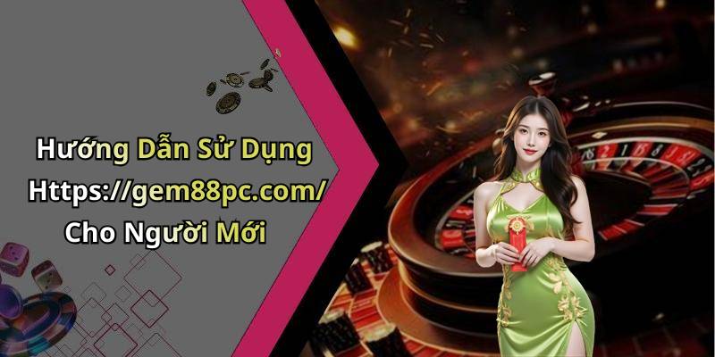 Hướng Dẫn Sử Dụng Https://gem88pc.com/ Cho Người Mới