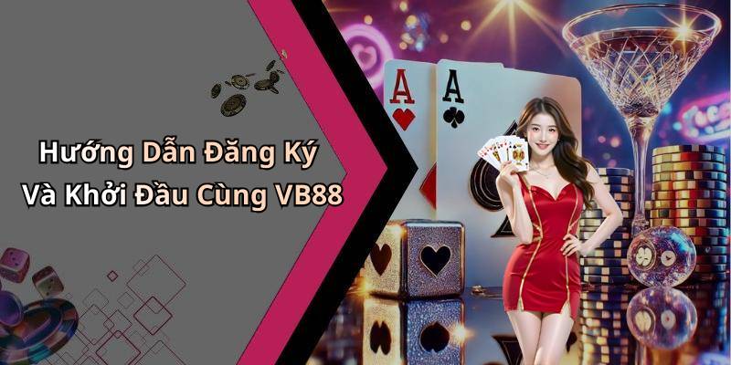 Hướng Dẫn Đăng Ký Và Khởi Đầu Cùng VB88