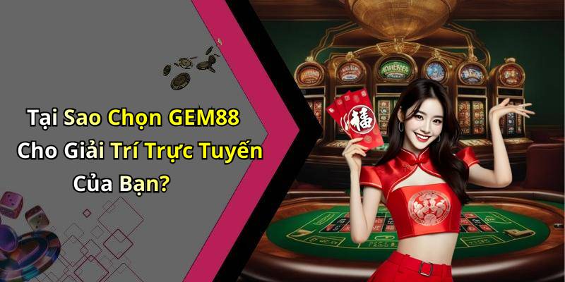 Tại Sao Chọn GEM88 Cho Giải Trí Trực Tuyến Của Bạn?