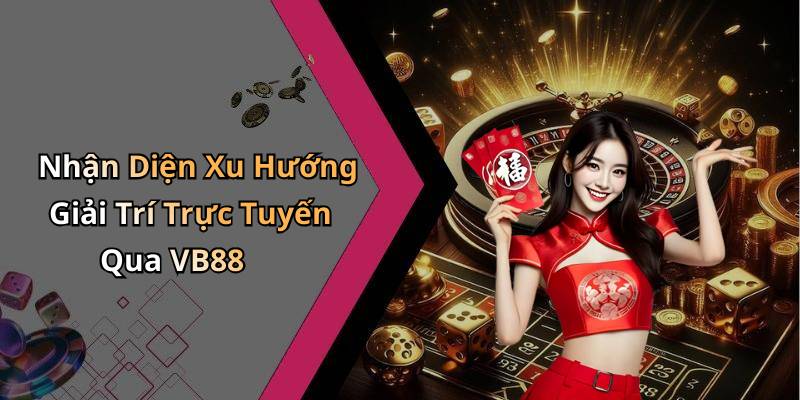 Nhận Diện Xu Hướng Giải Trí Trực Tuyến Qua VB88