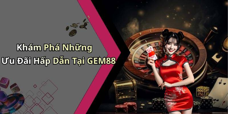 Khám Phá Những Ưu Đãi Hấp Dẫn Tại GEM88