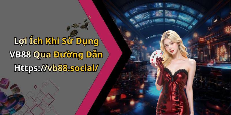 Lợi Ích Khi Sử Dụng VB88 Qua Đường Dẫn Https://vb88.social/