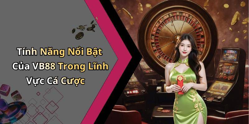 Tính Năng Nổi Bật Của VB88 Trong Lĩnh Vực Cá Cược