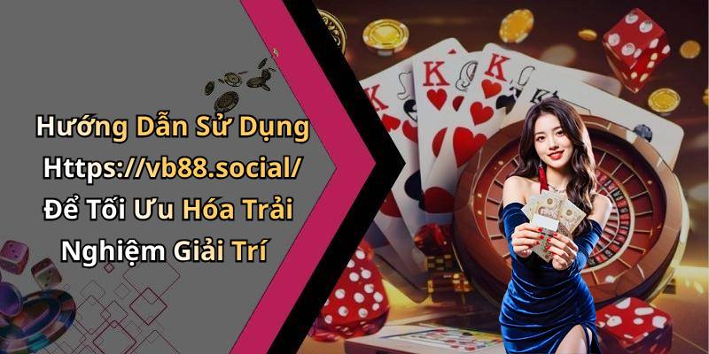 Hướng Dẫn Sử Dụng Https://vb88.social/ Để Tối Ưu Hóa Trải Nghiệm Giải Trí