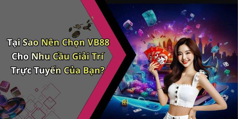 Tại Sao Nên Chọn VB88 Cho Nhu Cầu Giải Trí Trực Tuyến Của Bạn?
