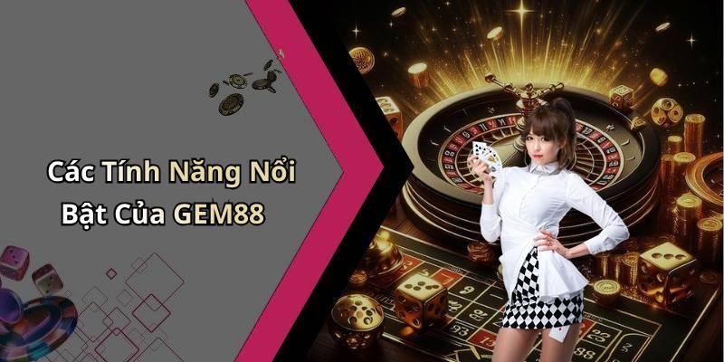 Các Tính Năng Nổi Bật Của GEM88