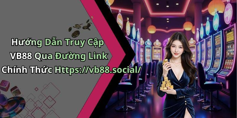 Hướng Dẫn Truy Cập VB88 Qua Đường Link Chính Thức Https://vb88.social/