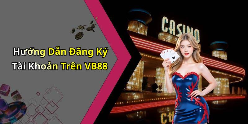 Hướng Dẫn Đăng Ký Tài Khoản Trên VB88