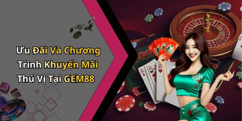 Ưu Đãi Và Chương Trình Khuyến Mãi Thú Vị Tại GEM88