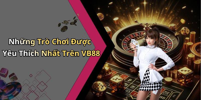 Những Trò Chơi Được Yêu Thích Nhất Trên VB88