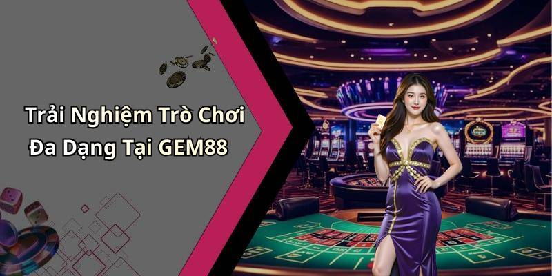 Trải Nghiệm Trò Chơi Đa Dạng Tại GEM88